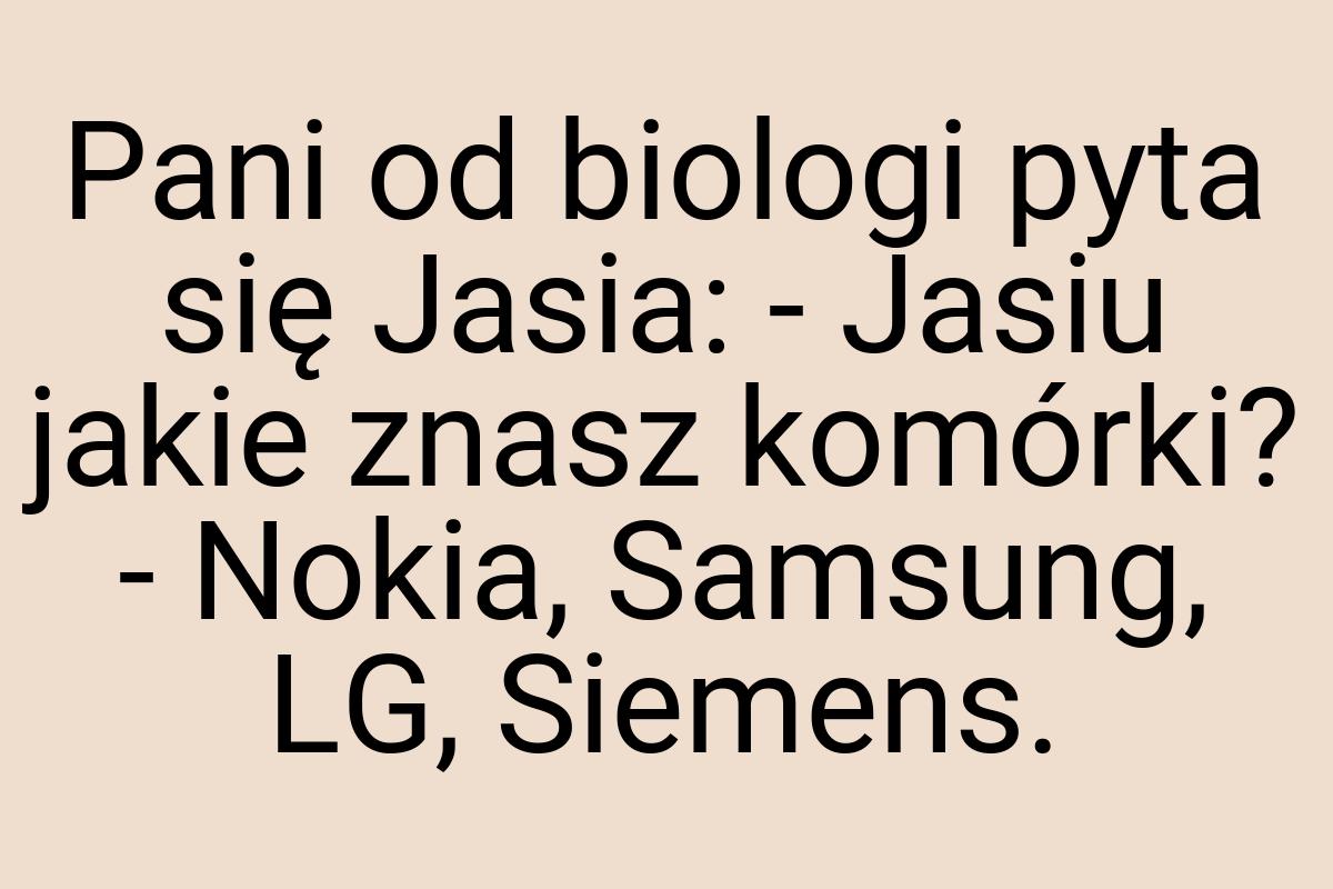 Pani od biologi pyta się Jasia: - Jasiu jakie znasz