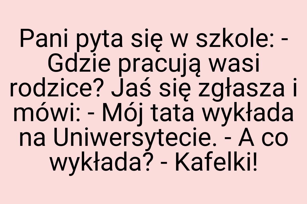 Pani pyta się w szkole: - Gdzie pracują wasi rodzice? Jaś