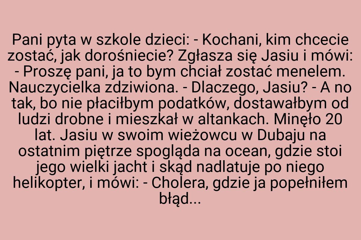 Pani pyta w szkole dzieci: - Kochani, kim chcecie zostać