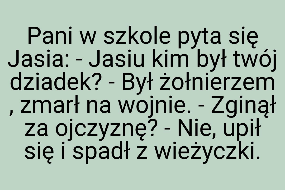 Pani w szkole pyta się Jasia: - Jasiu kim był twój dziadek