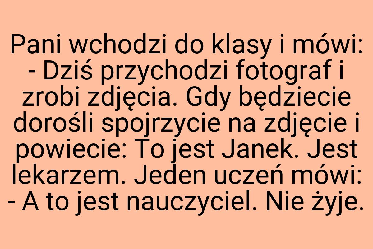 Pani wchodzi do klasy i mówi: - Dziś przychodzi fotograf i