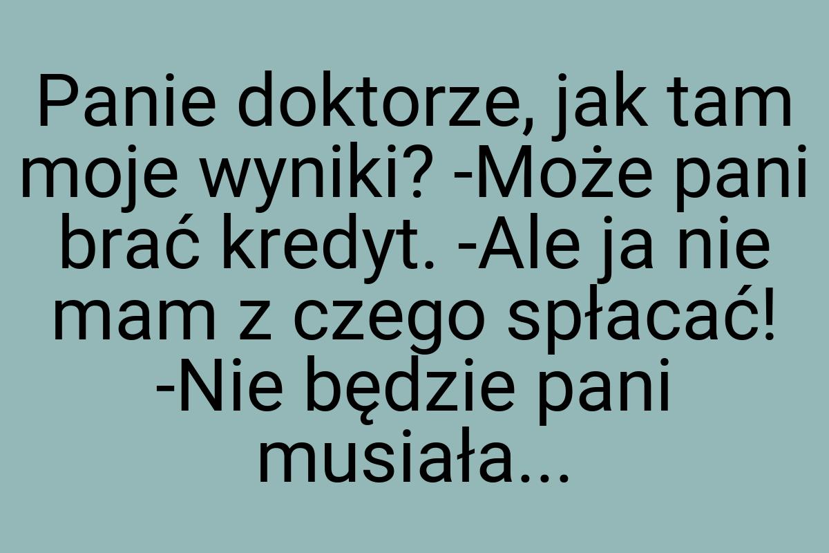 Panie doktorze, jak tam moje wyniki? -Może pani brać