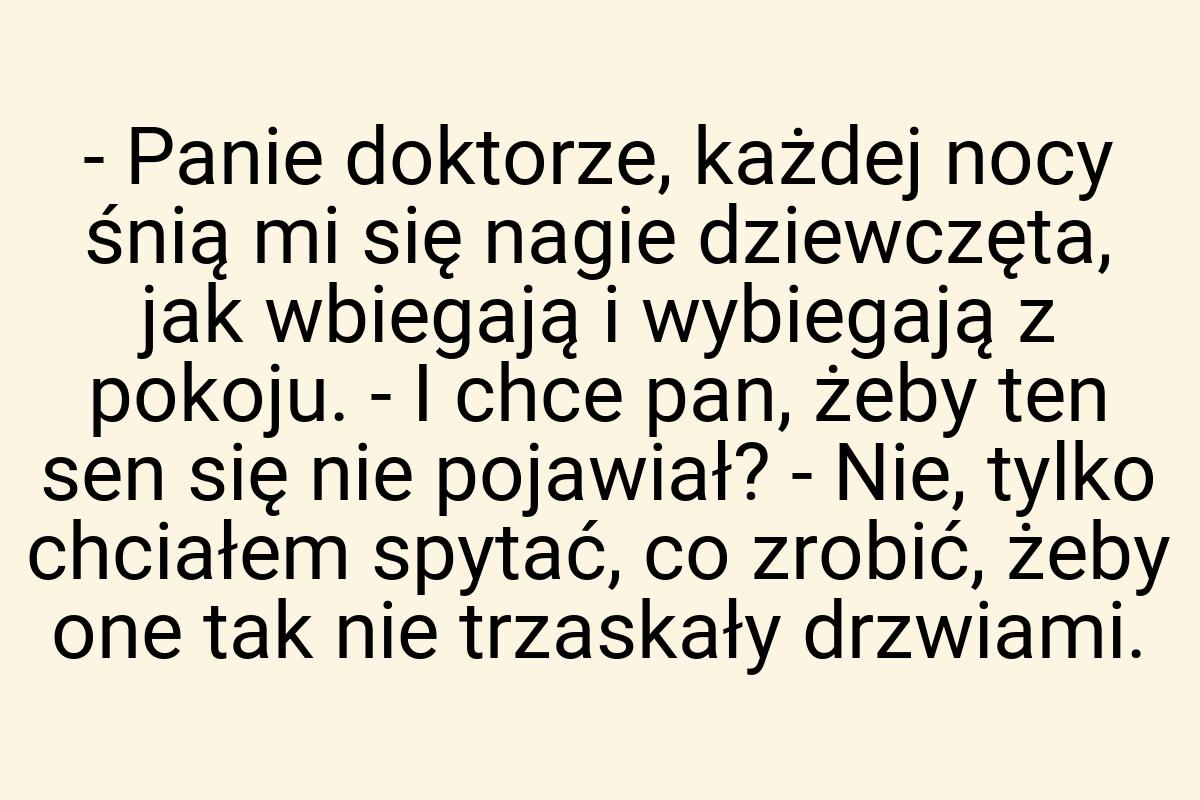 - Panie doktorze, każdej nocy śnią mi się nagie dziewczęta