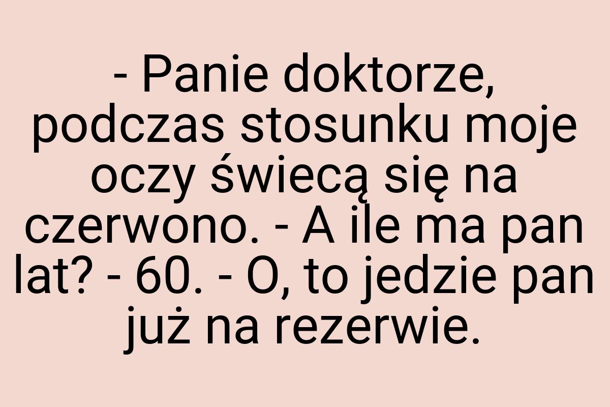 - Panie doktorze, podczas stosunku moje oczy świecą się na