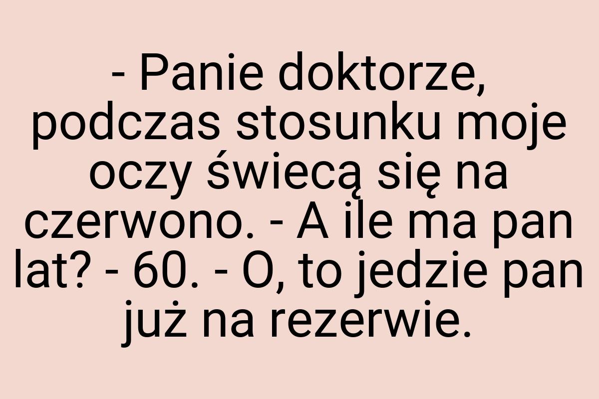 - Panie doktorze, podczas stosunku moje oczy świecą się na