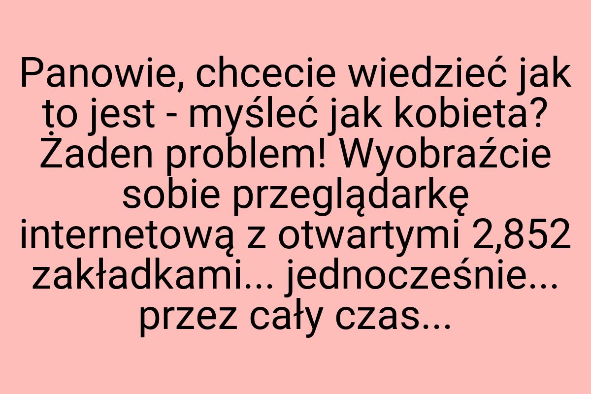 Panowie, chcecie wiedzieć jak to jest - myśleć jak kobieta