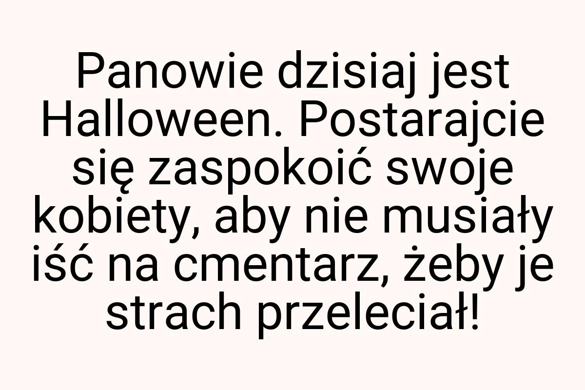 Panowie dzisiaj jest Halloween. Postarajcie się zaspokoić