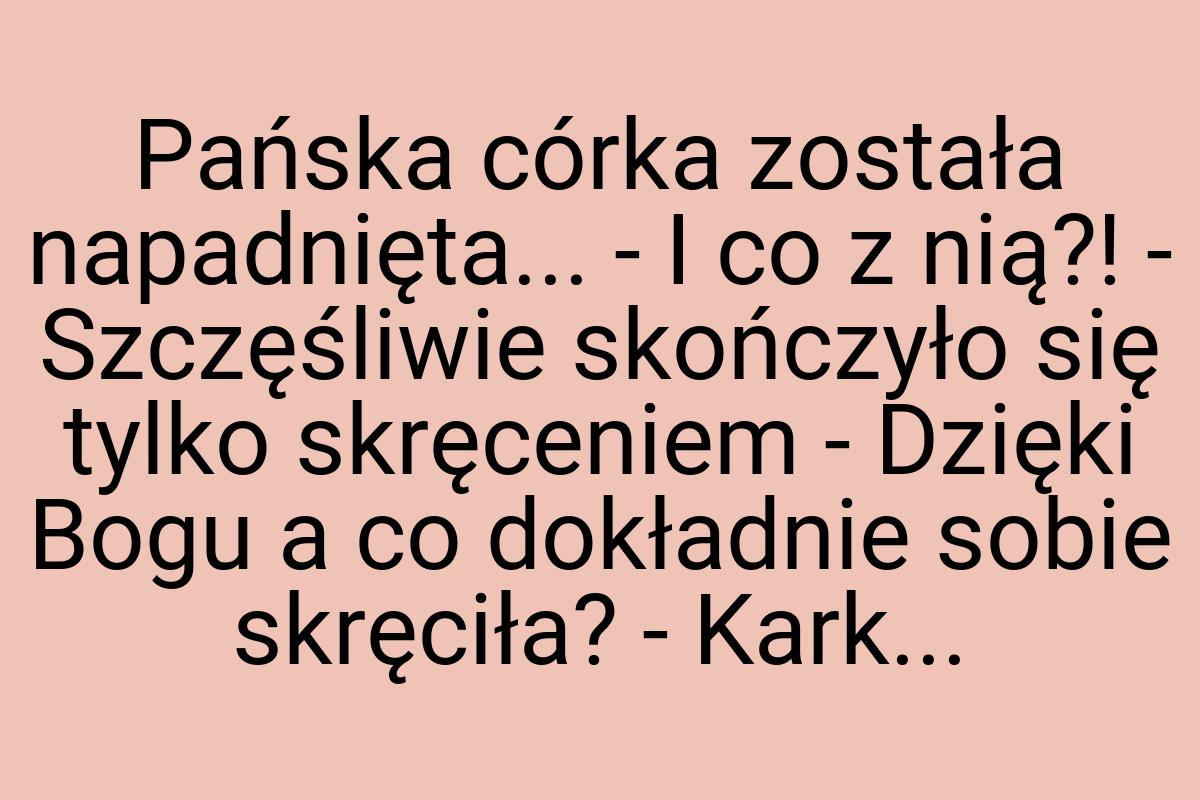 Pańska córka została napadnięta... - I co z nią