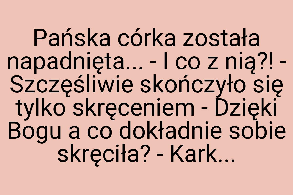 Pańska córka została napadnięta... - I co z nią