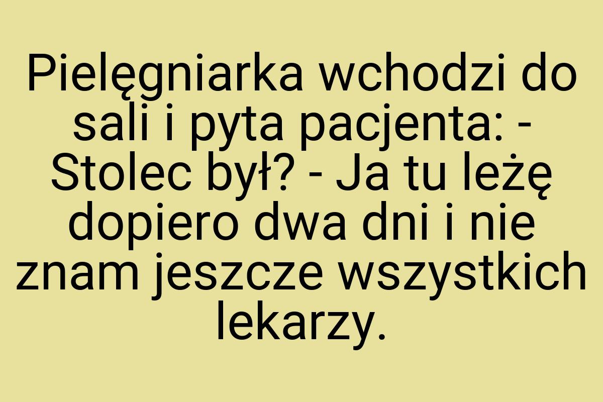 Pielęgniarka wchodzi do sali i pyta pacjenta: - Stolec był