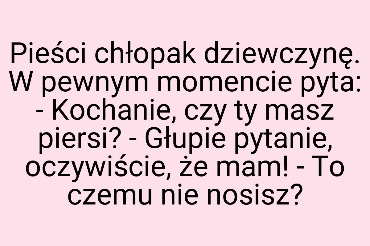 Pieści chłopak dziewczynę. W pewnym momencie pyta