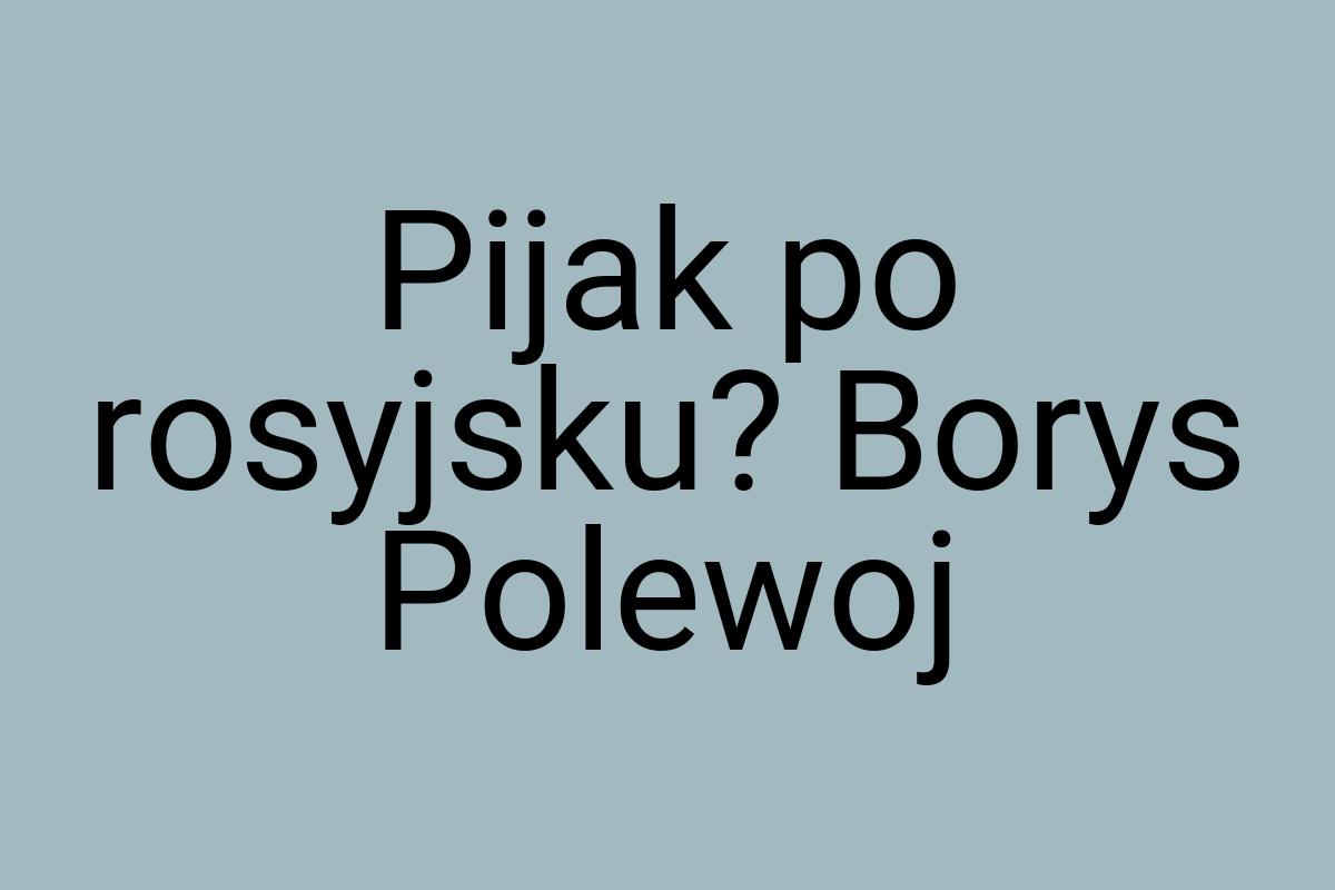 Pijak po rosyjsku? Borys Polewoj