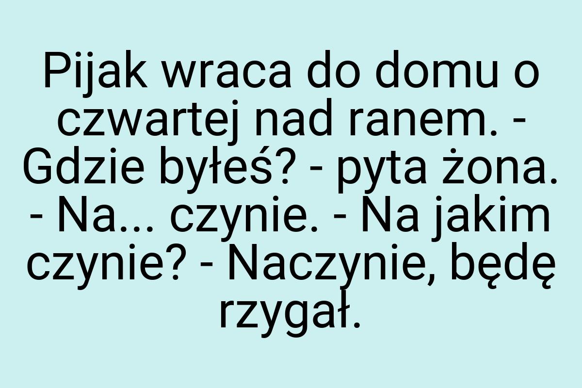 Pijak wraca do domu o czwartej nad ranem. - Gdzie byłeś