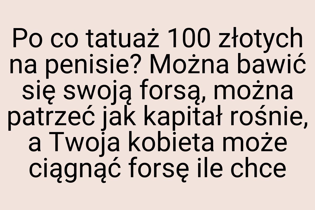 Po co tatuaż 100 złotych na penisie? Można bawić się swoją