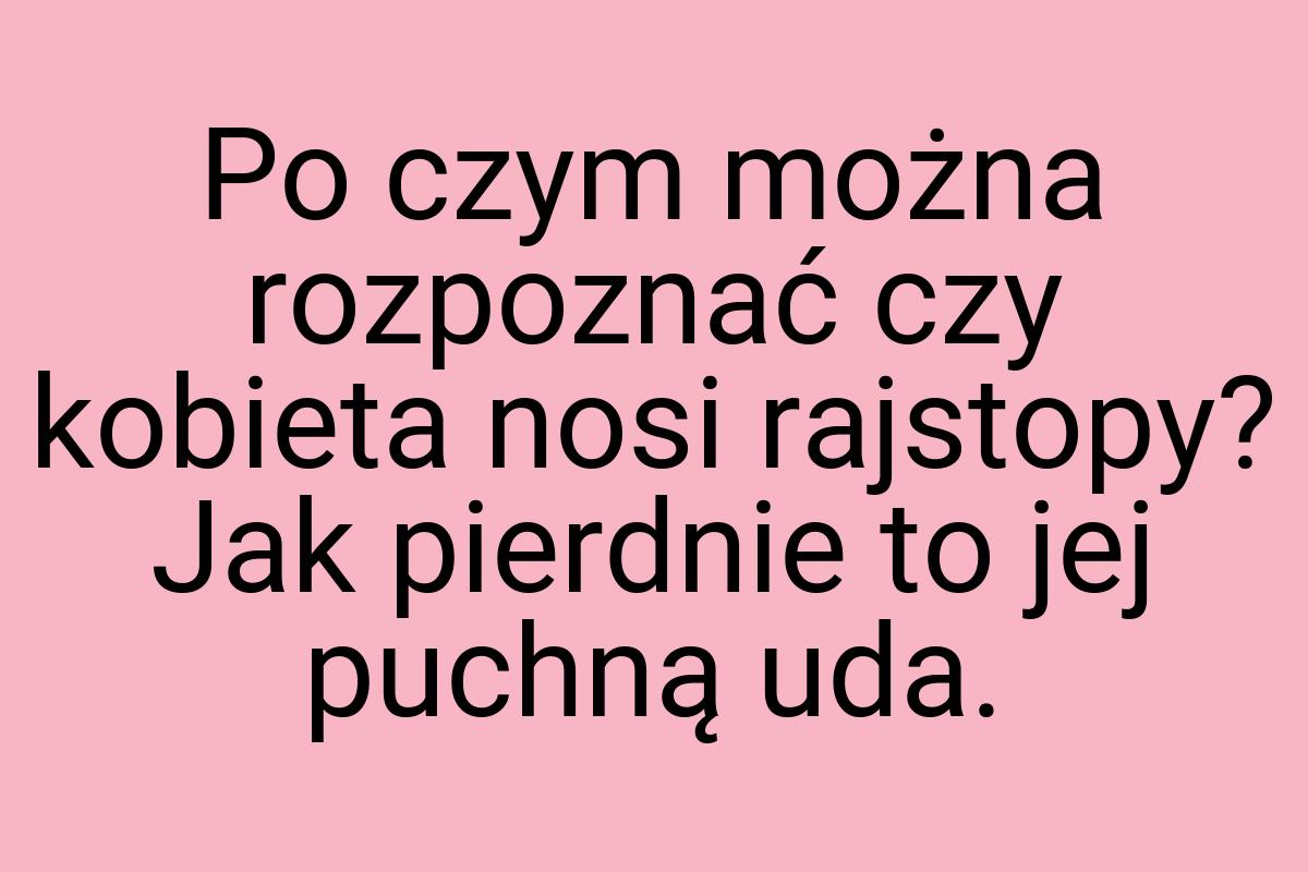 Po czym można rozpoznać czy kobieta nosi rajstopy? Jak