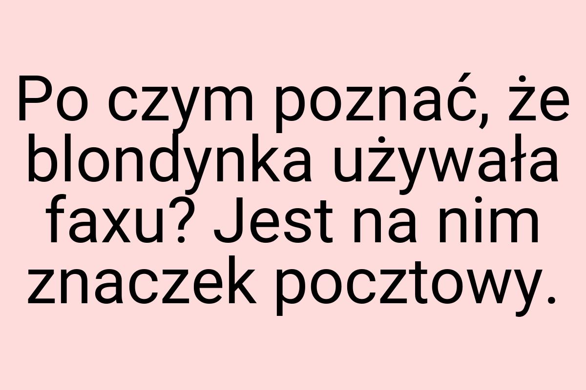 Po czym poznać, że blondynka używała faxu? Jest na nim