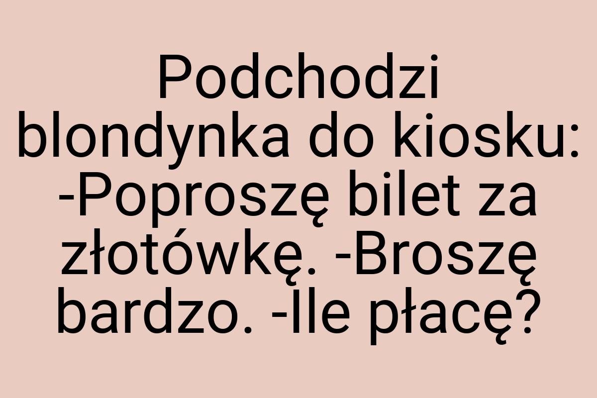 Podchodzi blondynka do kiosku: -Poproszę bilet za złotówkę