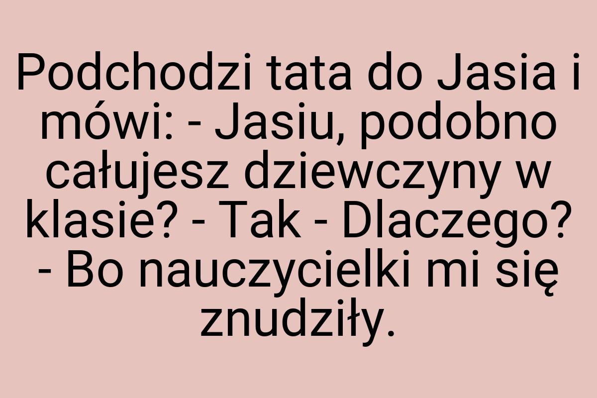 Podchodzi tata do Jasia i mówi: - Jasiu, podobno całujesz