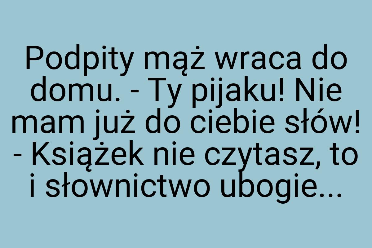 Podpity mąż wraca do domu. - Ty pijaku! Nie mam już do