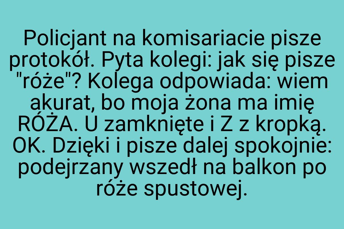 Policjant na komisariacie pisze protokół. Pyta kolegi: jak