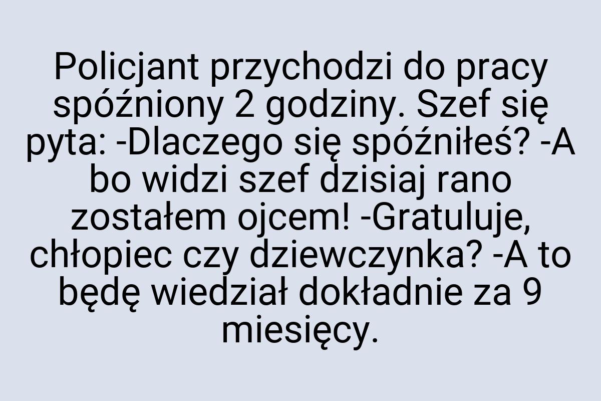 Policjant przychodzi do pracy spóźniony 2 godziny. Szef się