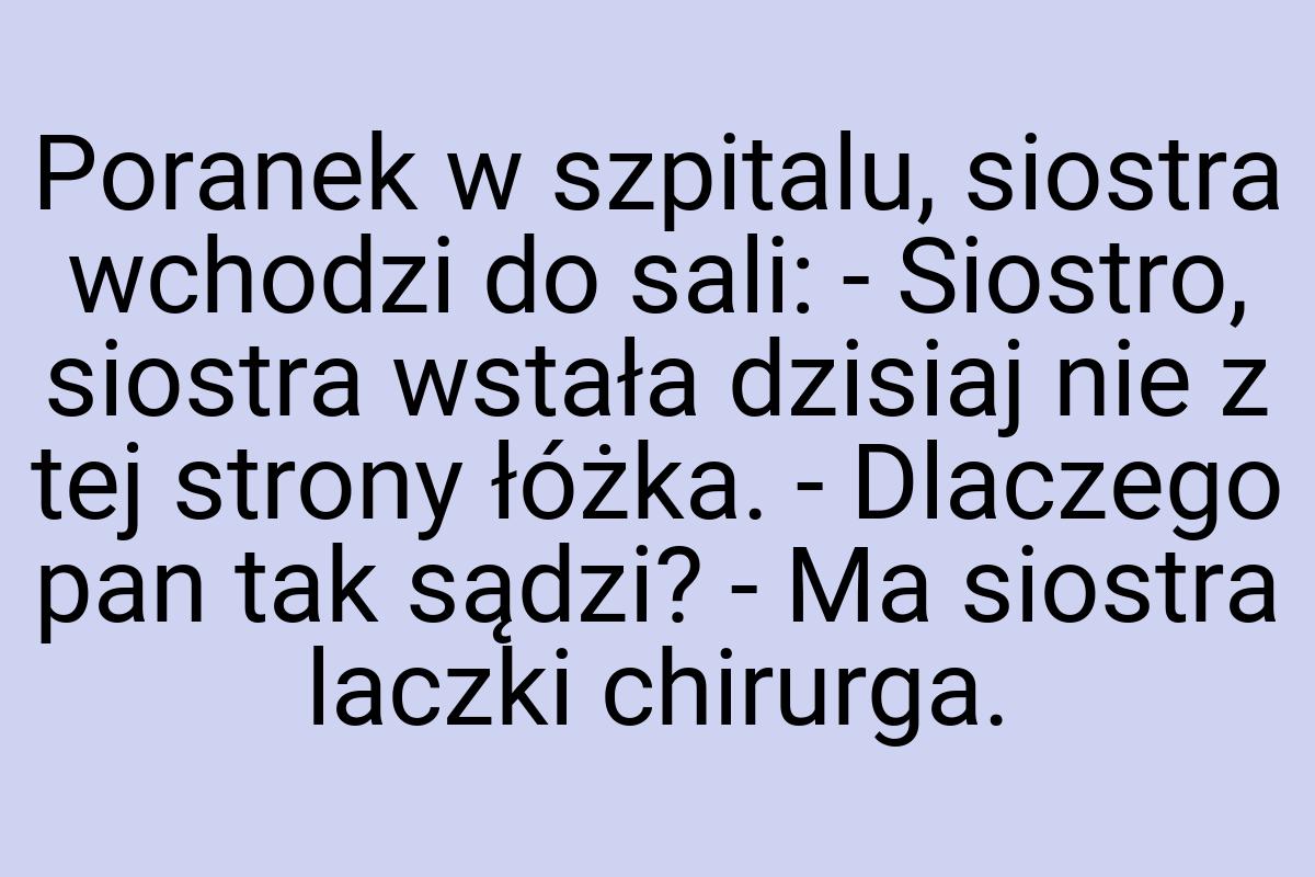 Poranek w szpitalu, siostra wchodzi do sali: - Siostro