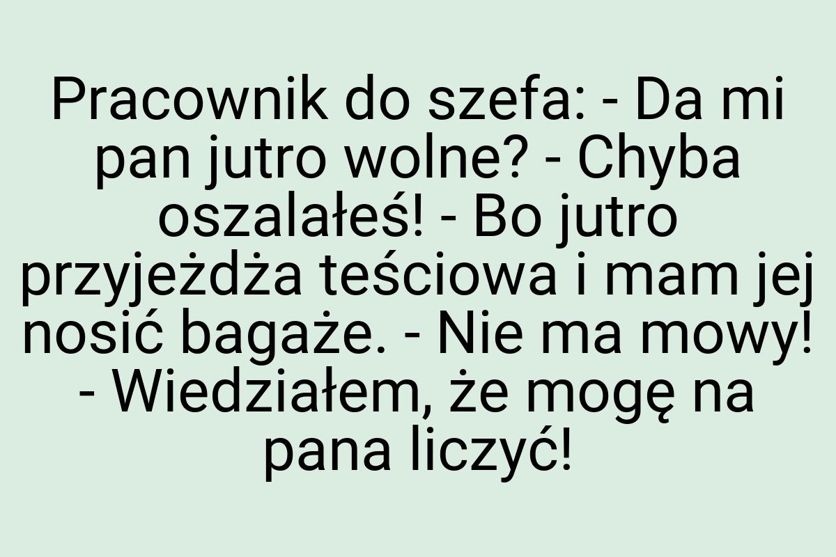 Pracownik do szefa: - Da mi pan jutro wolne? - Chyba