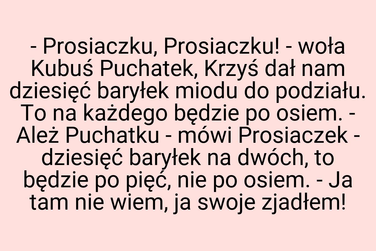 - Prosiaczku, Prosiaczku! - woła Kubuś Puchatek, Krzyś dał