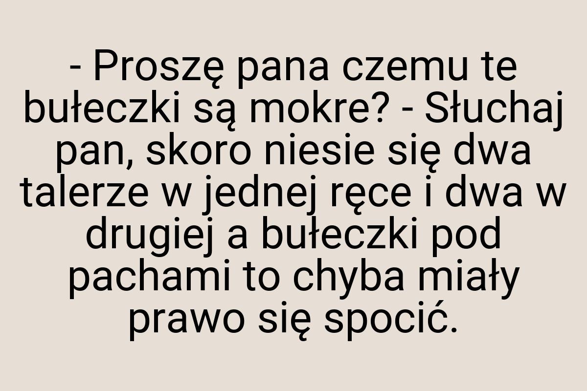 - Proszę pana czemu te bułeczki są mokre? - Słuchaj pan