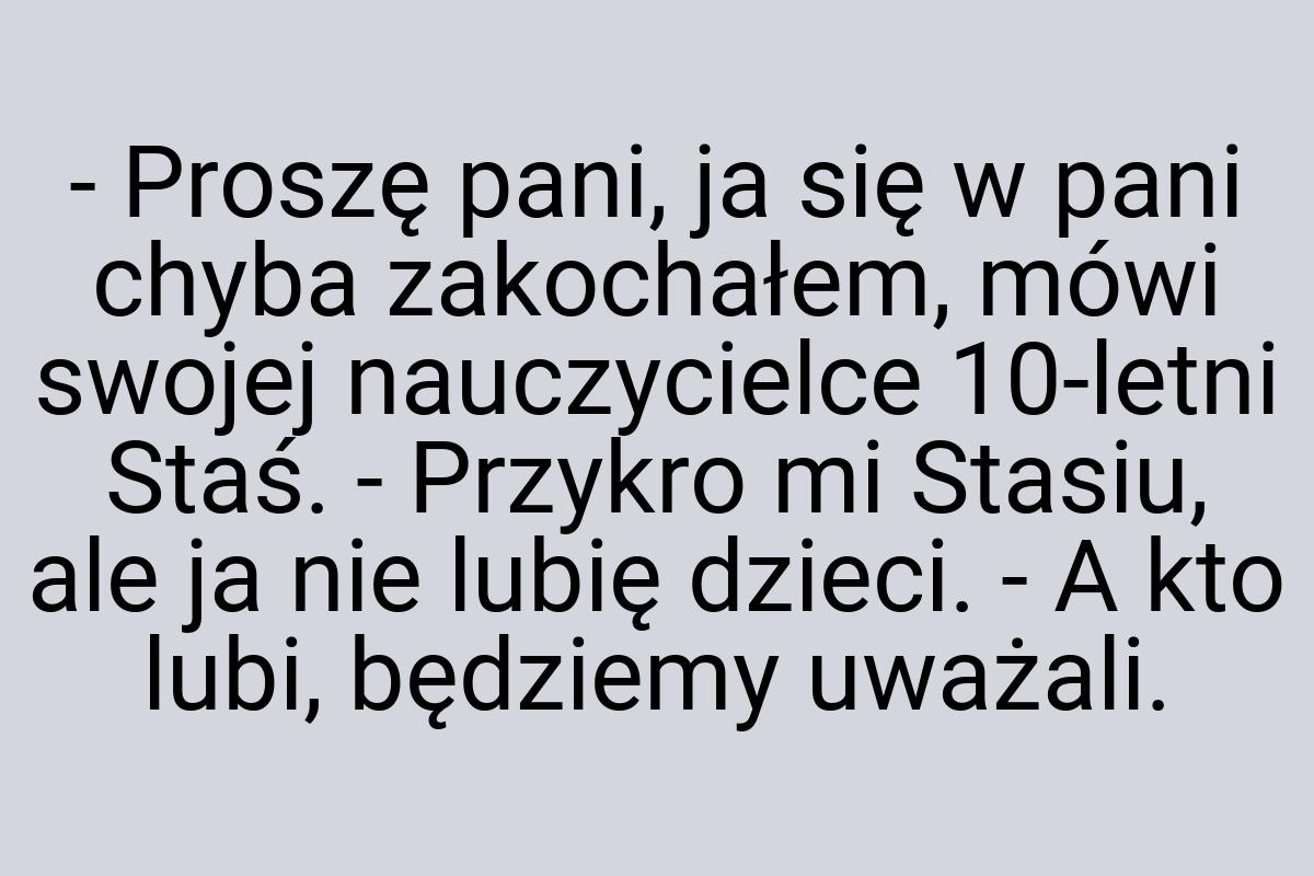 - Proszę pani, ja się w pani chyba zakochałem, mówi swojej