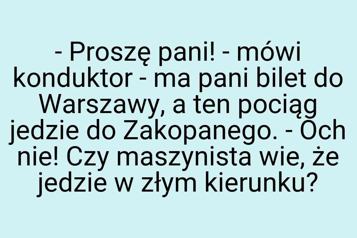 - Proszę pani! - mówi konduktor - ma pani bilet do