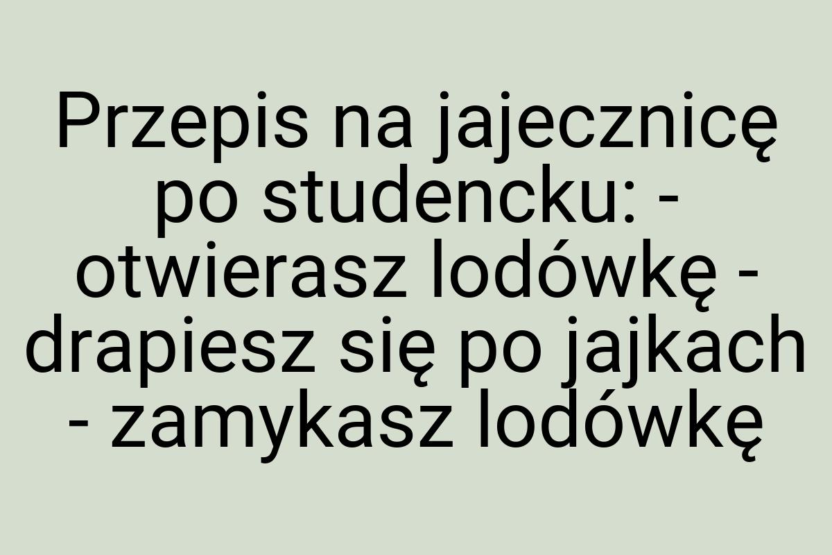 Przepis na jajecznicę po studencku: - otwierasz lodówkę