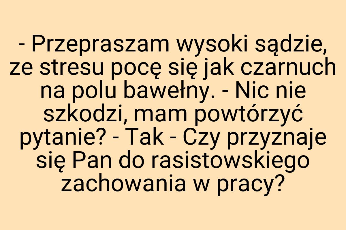 - Przepraszam wysoki sądzie, ze stresu pocę się jak