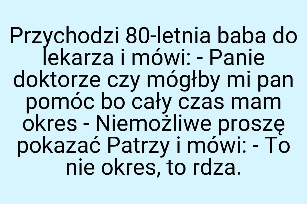 Przychodzi 80-letnia baba do lekarza i mówi: - Panie