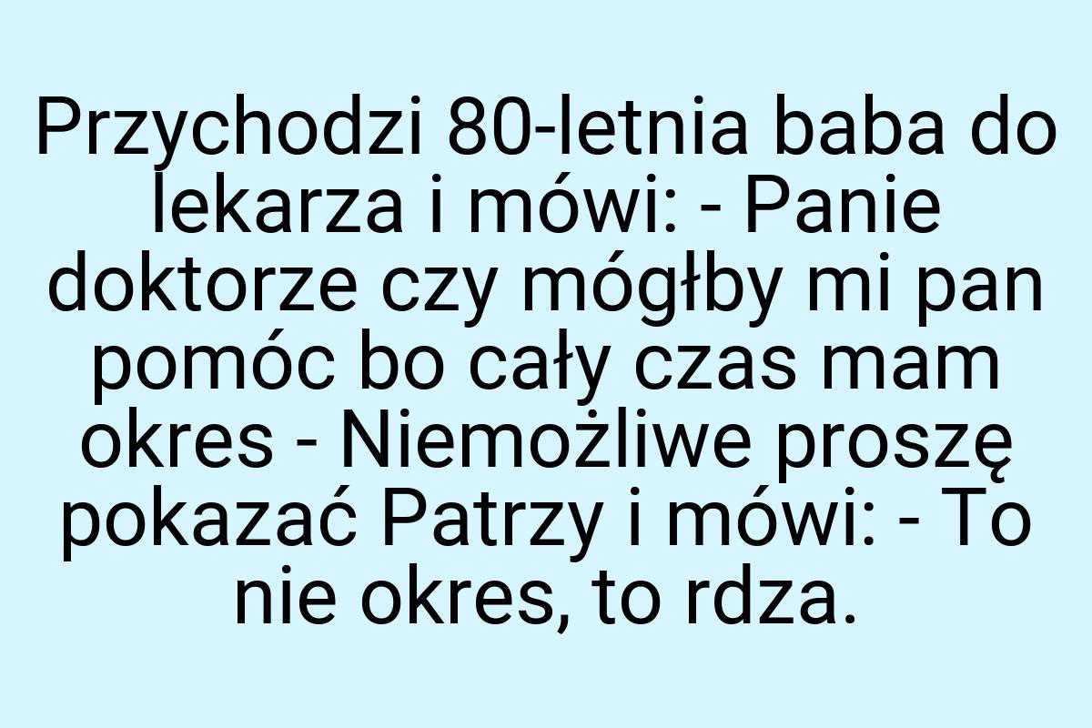 Przychodzi 80-letnia baba do lekarza i mówi: - Panie