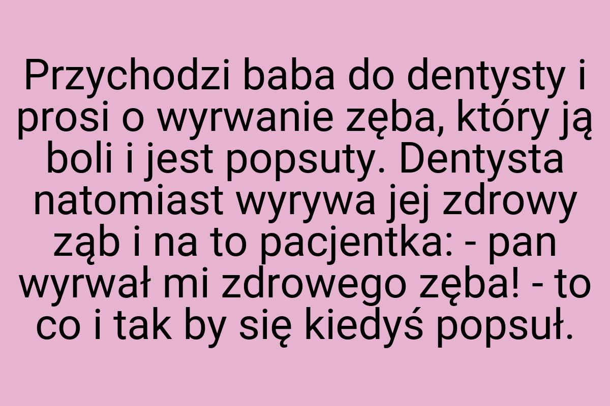 Przychodzi baba do dentysty i prosi o wyrwanie zęba, który