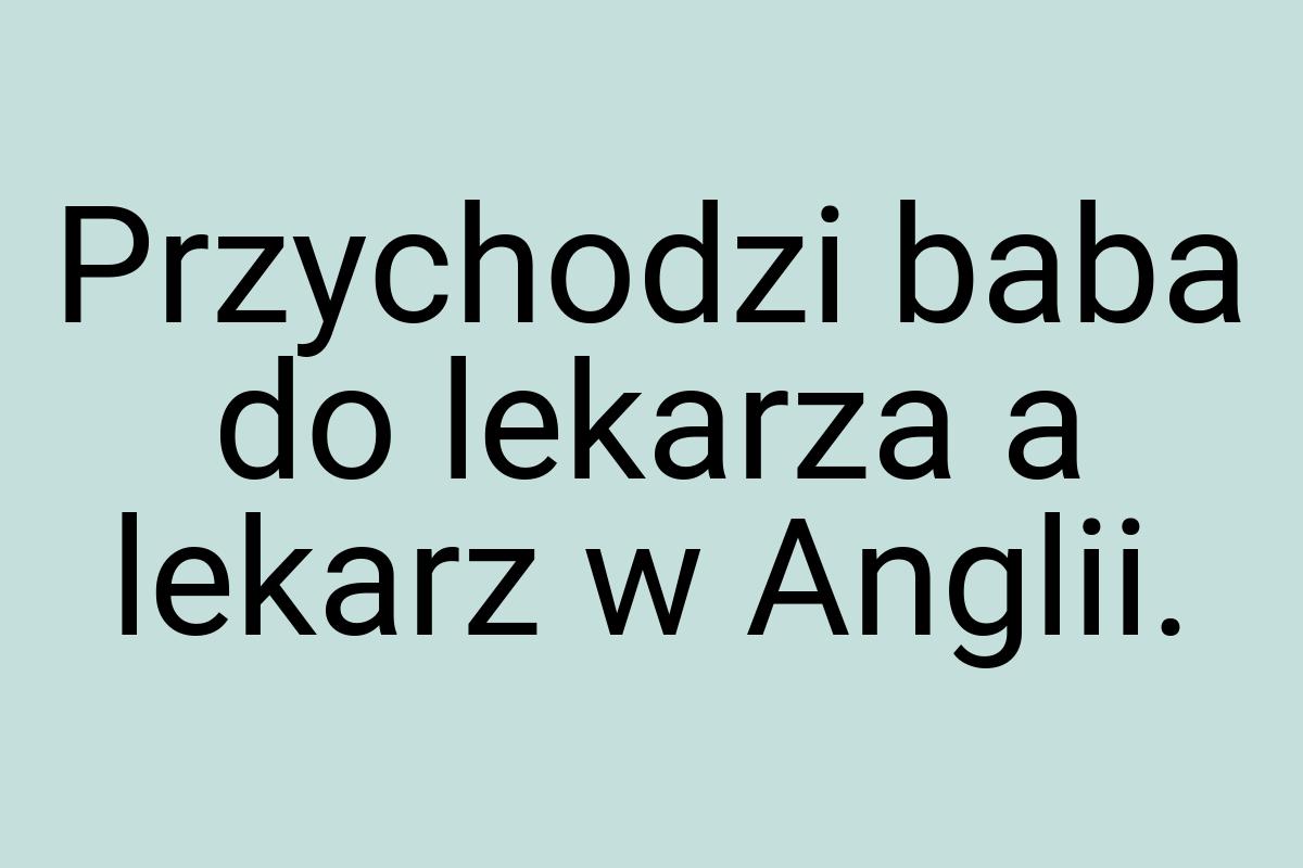 Przychodzi baba do lekarza a lekarz w Anglii