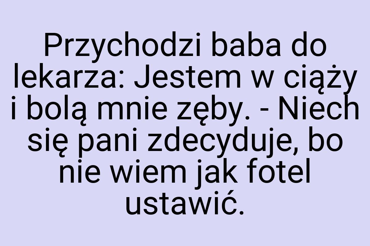 Przychodzi baba do lekarza: Jestem w ciąży i bolą mnie