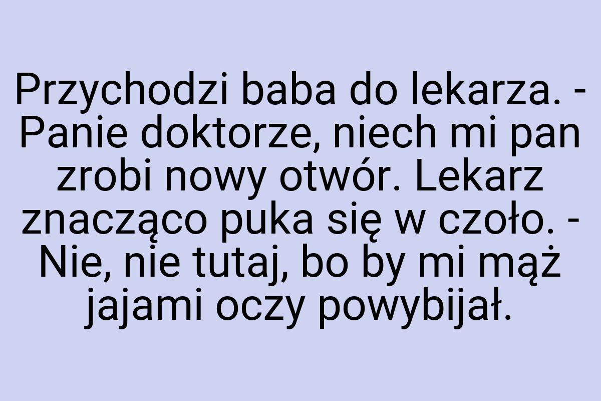 Przychodzi baba do lekarza. - Panie doktorze, niech mi pan