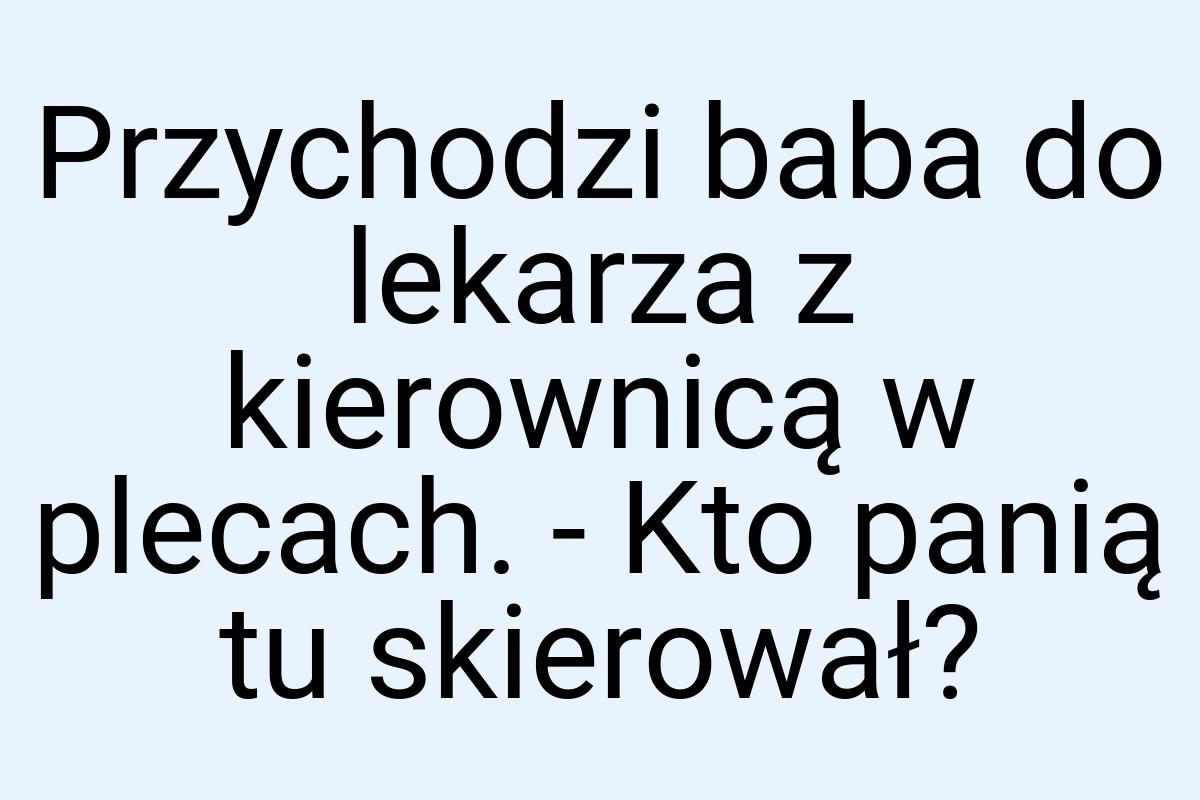 Przychodzi baba do lekarza z kierownicą w plecach. - Kto