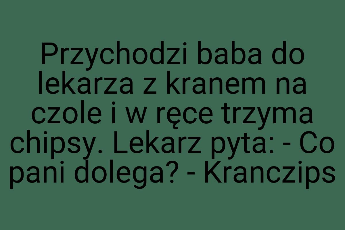 Przychodzi baba do lekarza z kranem na czole i w ręce