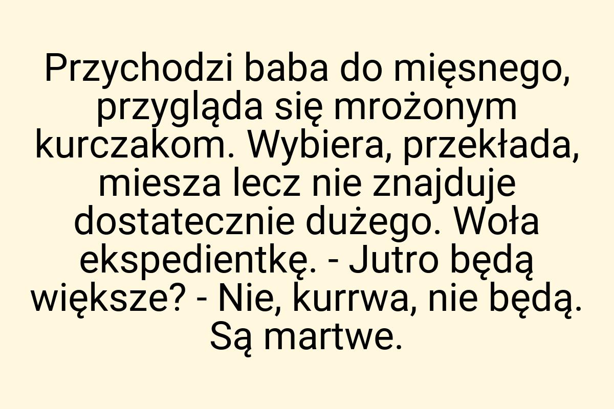 Przychodzi baba do mięsnego, przygląda się mrożonym