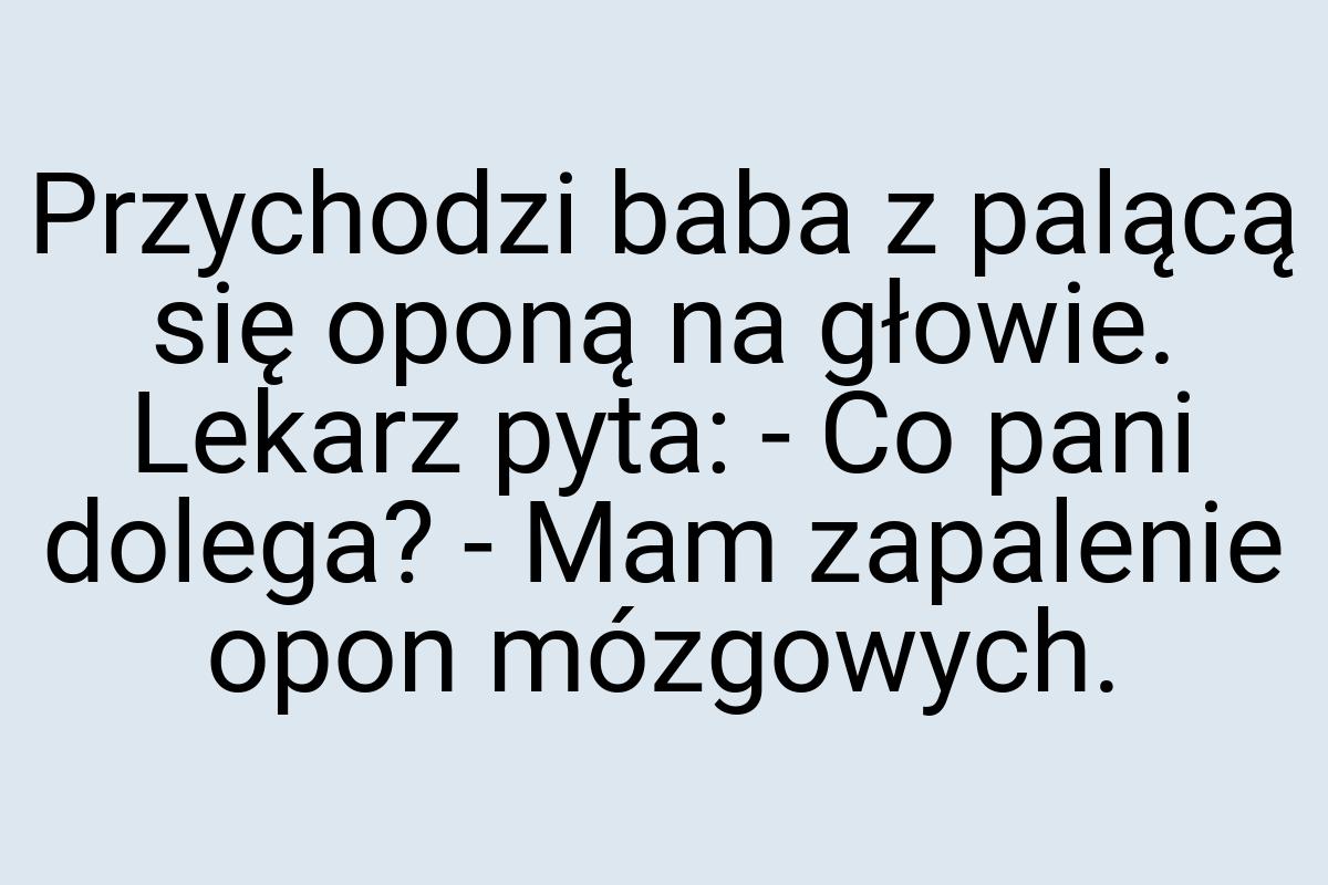 Przychodzi baba z palącą się oponą na głowie. Lekarz pyta