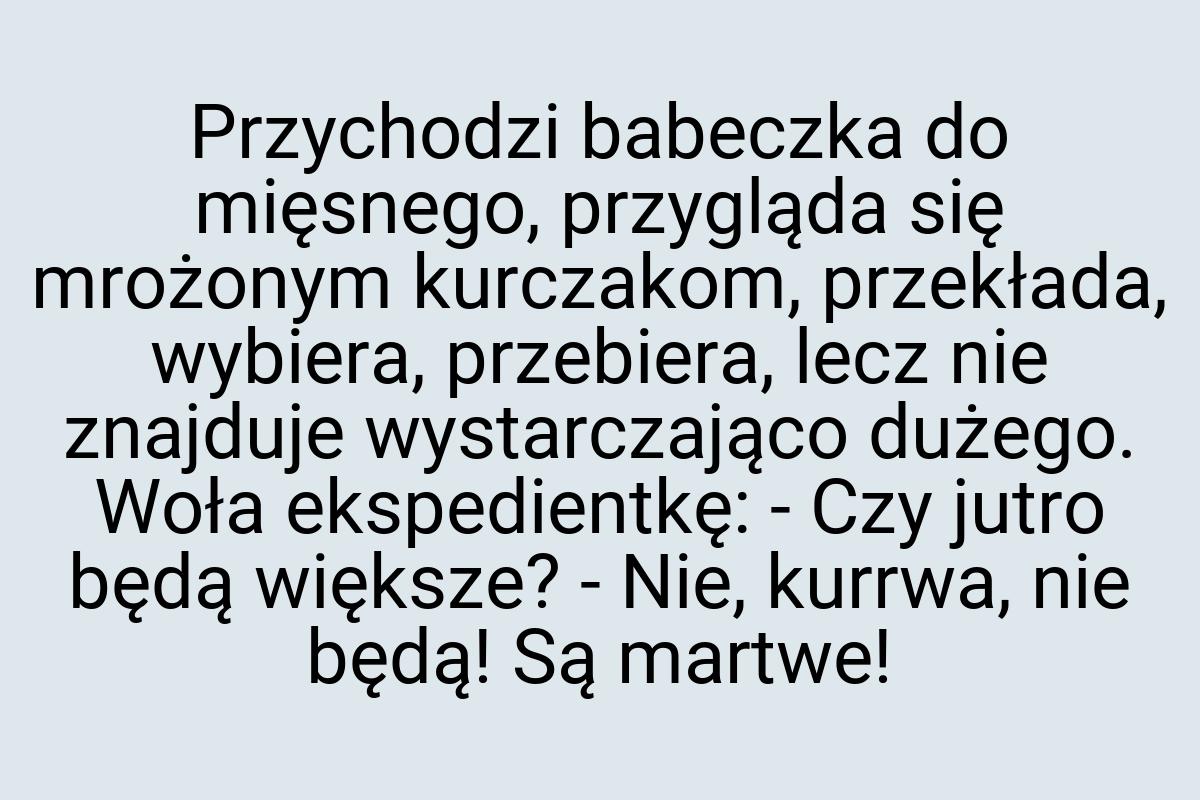 Przychodzi babeczka do mięsnego, przygląda się mrożonym