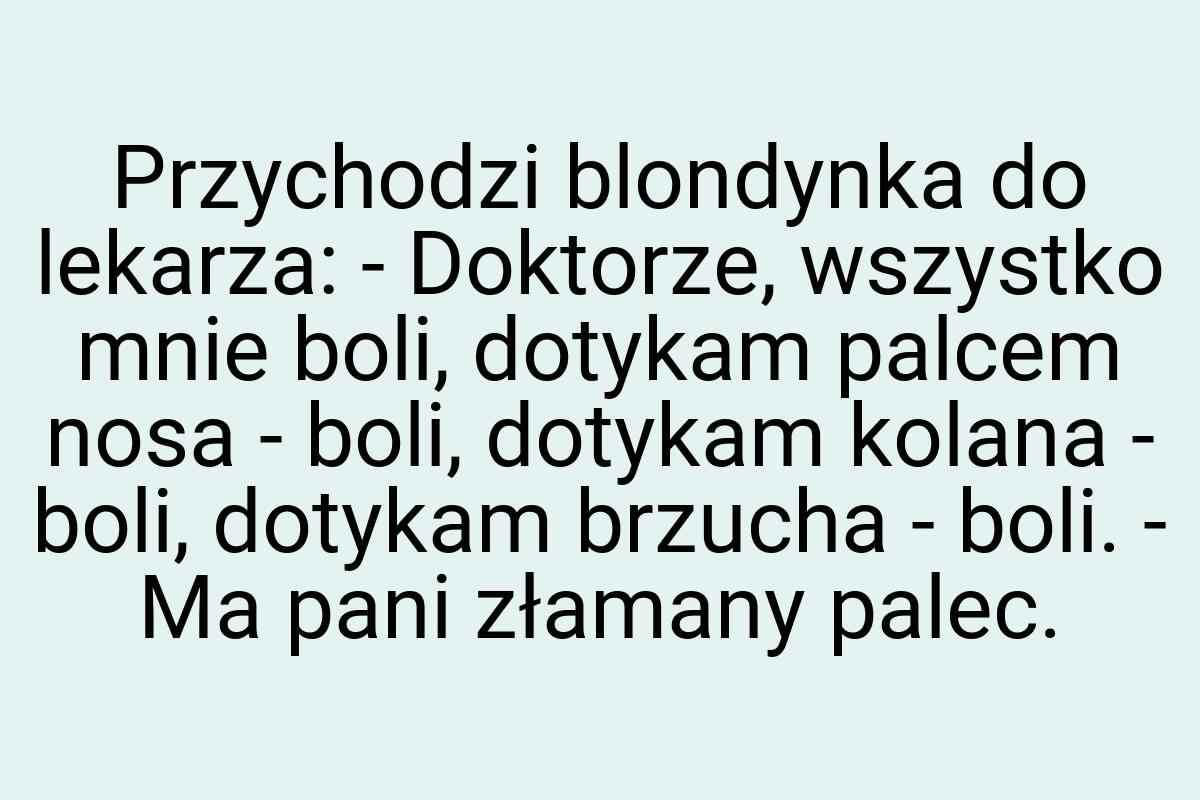 Przychodzi blondynka do lekarza: - Doktorze, wszystko mnie