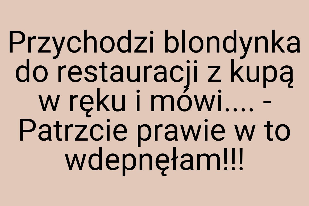 Przychodzi blondynka do restauracji z kupą w ręku i