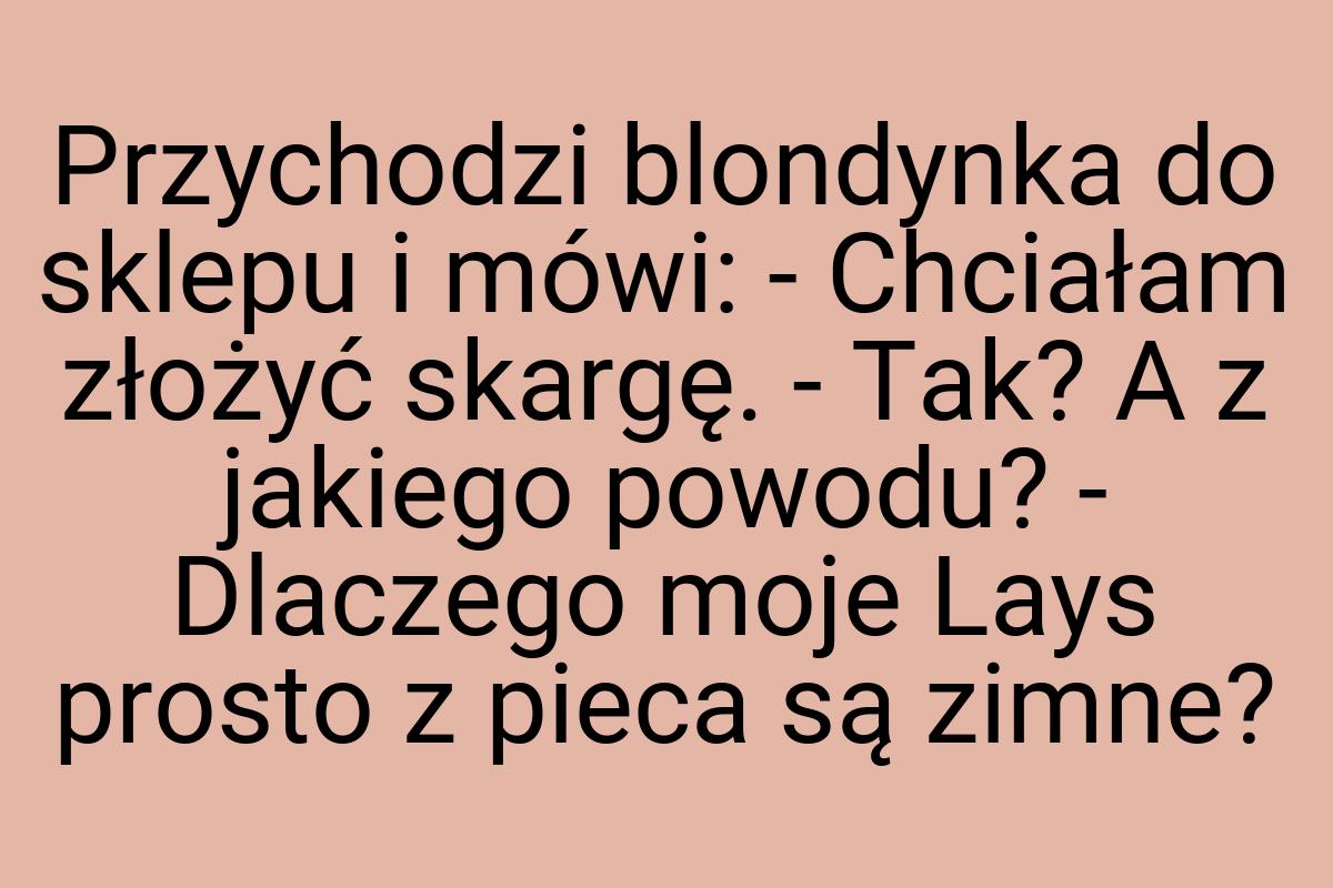 Przychodzi blondynka do sklepu i mówi: - Chciałam złożyć