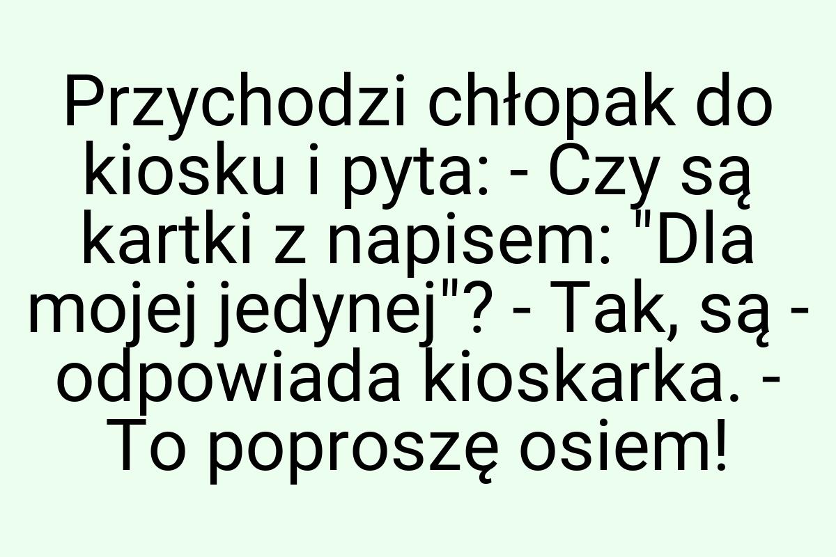 Przychodzi chłopak do kiosku i pyta: - Czy są kartki z