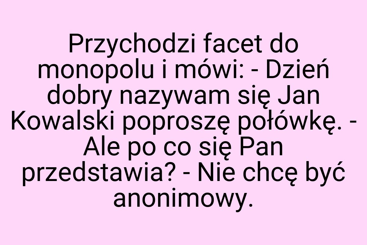 Przychodzi facet do monopolu i mówi: - Dzień dobry nazywam