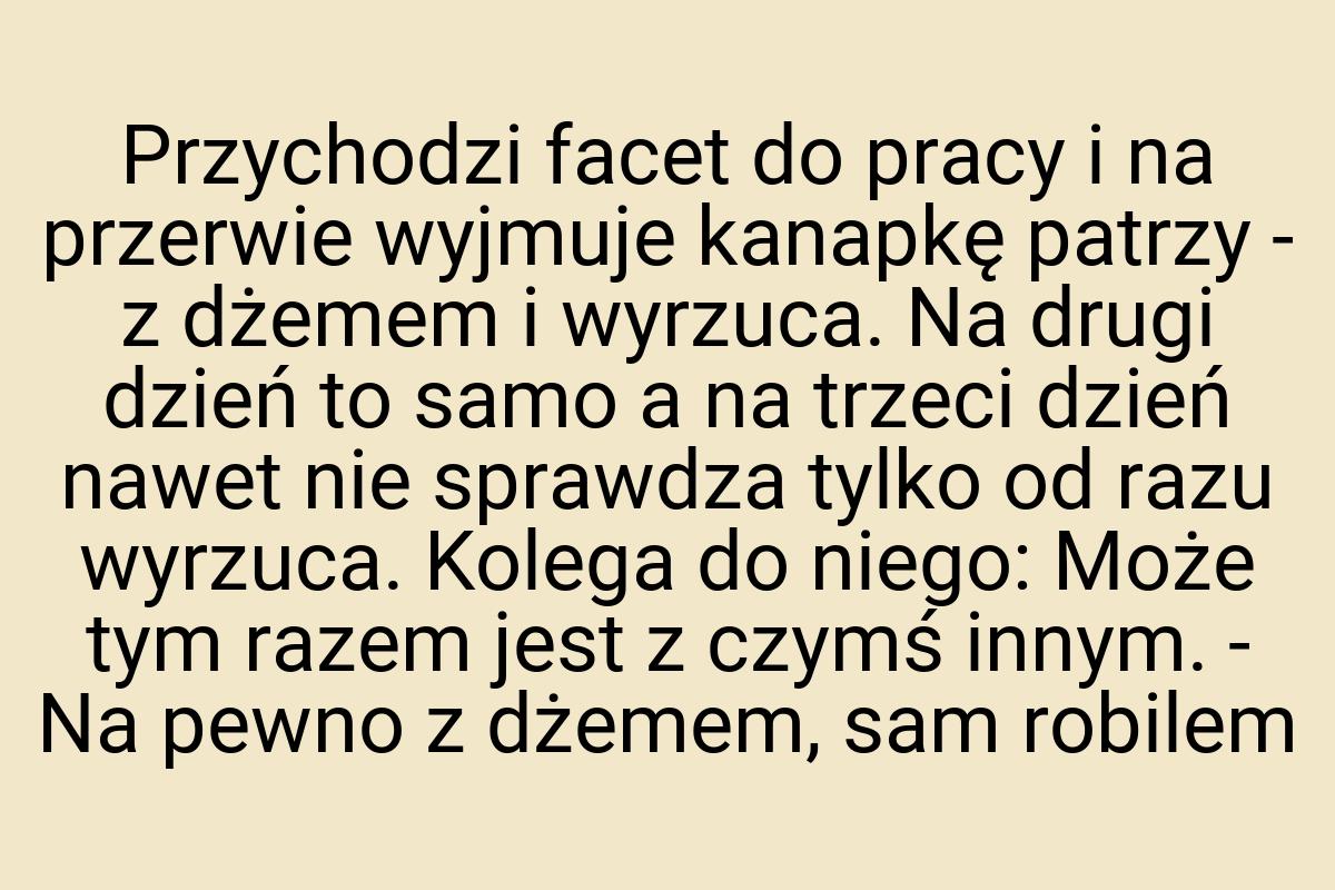 Przychodzi facet do pracy i na przerwie wyjmuje kanapkę